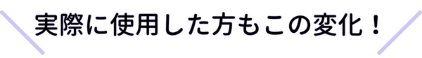 実際に使用した方もこの変化